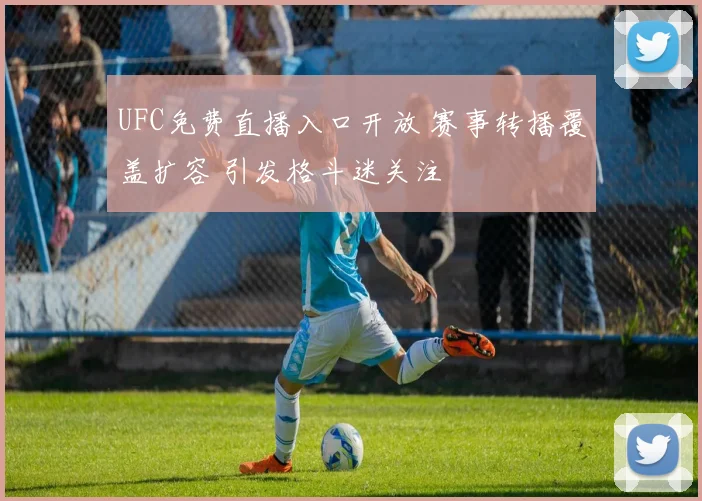 UFC免费直播入口开放 赛事转播覆盖扩容 引发格斗迷关注