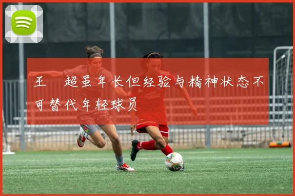 王燊超虽年长但经验与精神状态不可替代年轻球员
