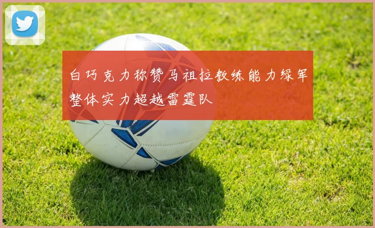 白巧克力称赞马祖拉教练能力绿军整体实力超越雷霆队