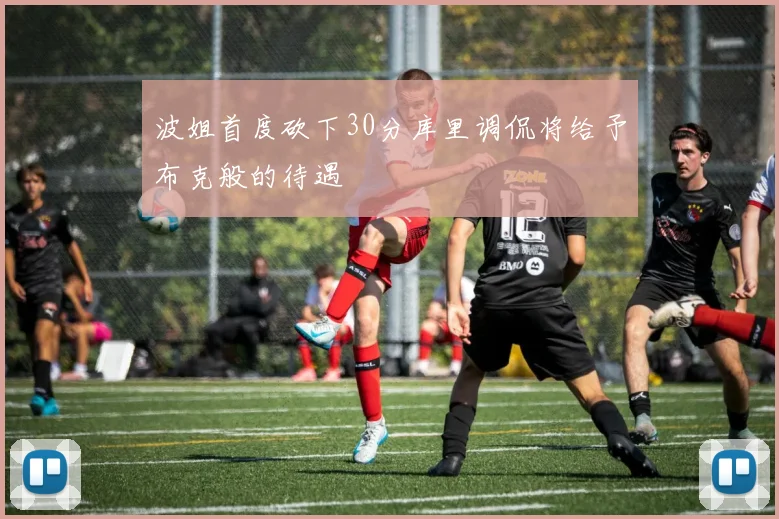 波姐首度砍下30分库里调侃将给予布克般的待遇