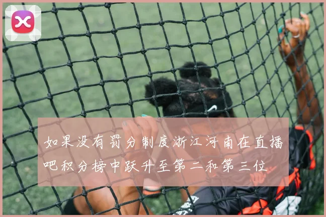 如果没有罚分制度浙江河南在直播吧积分榜中跃升至第二和第三位